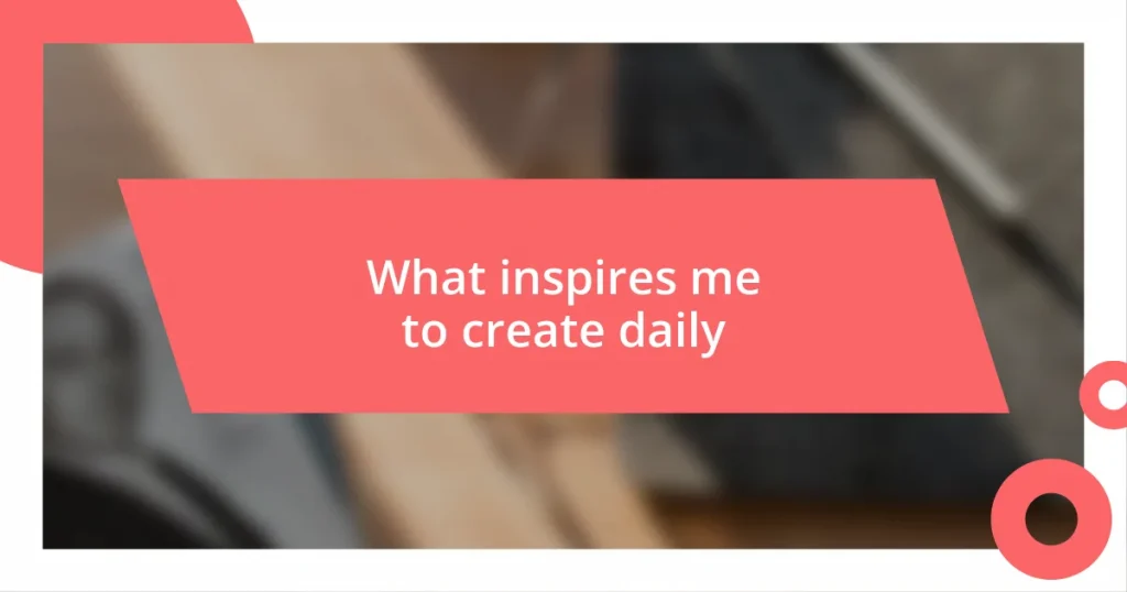 What inspires me to create daily