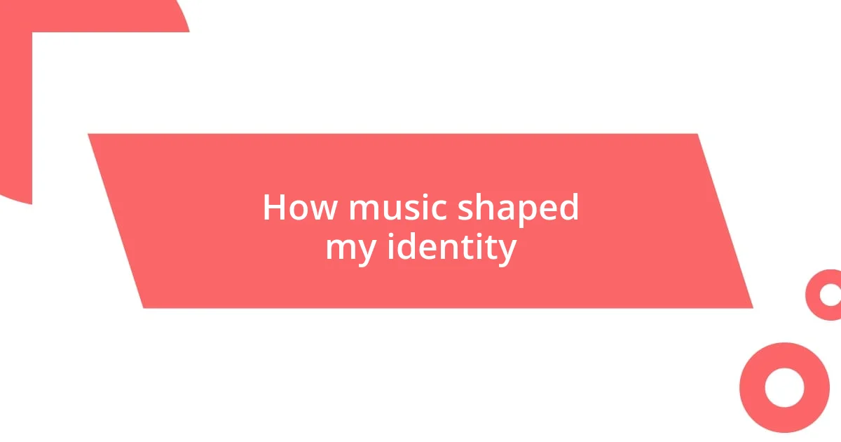 How music shaped my identity