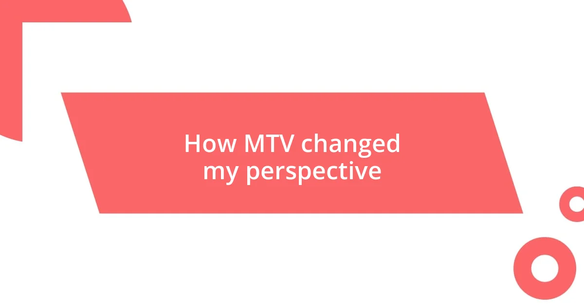 How MTV changed my perspective