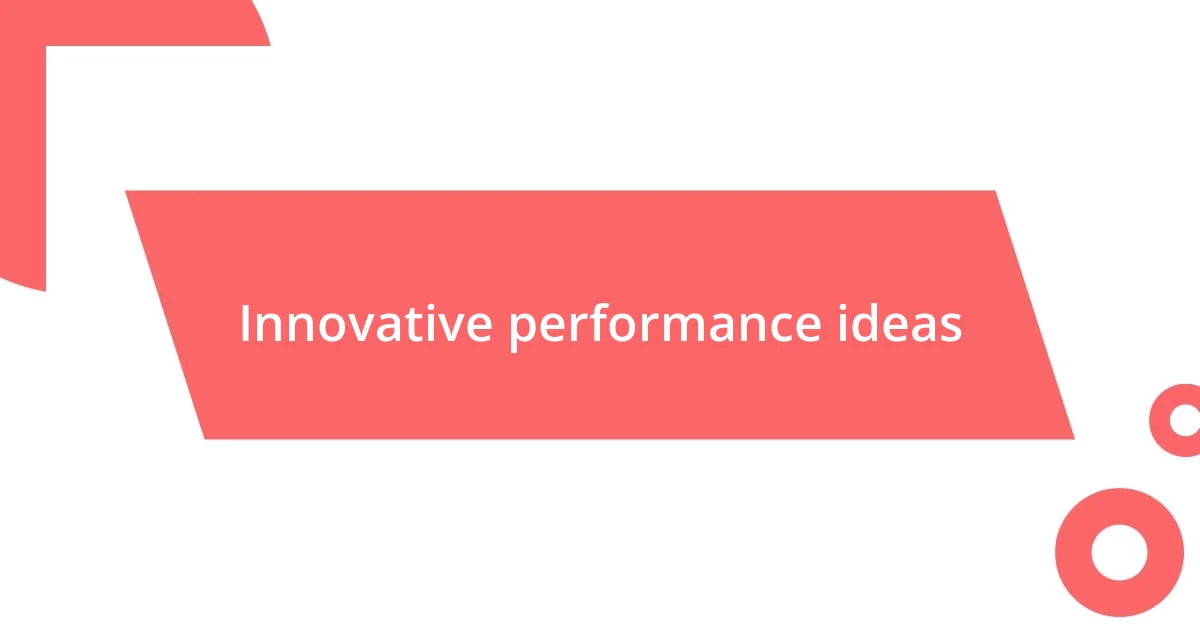 Innovative performance ideas